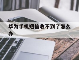 华为手机短信收不到了怎么办