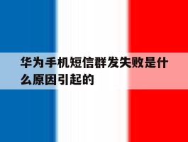 华为手机短信群发失败是什么原因引起的