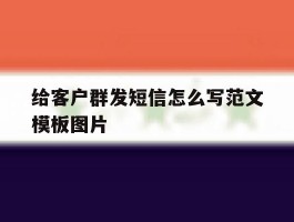 给客户群发短信怎么写范文模板图片