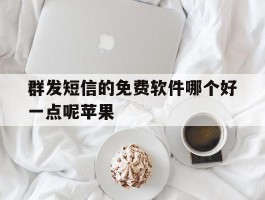 群发短信的免费软件哪个好一点呢苹果