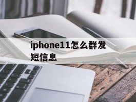 关于iphone11怎么群发短信息的信息