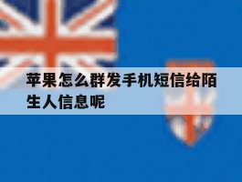 苹果怎么群发手机短信给陌生人信息呢的简单介绍