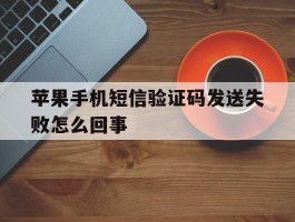 苹果手机短信验证码发送失败怎么回事