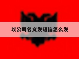 以公司名义发短信怎么发