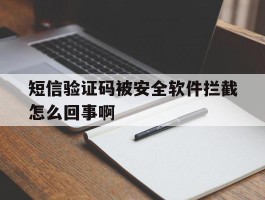 短信验证码被安全软件拦截怎么回事啊