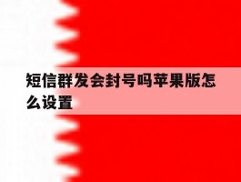 短信群发会封号吗苹果版怎么设置