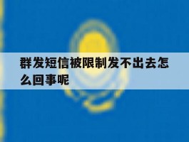 群发短信被限制发不出去怎么回事呢