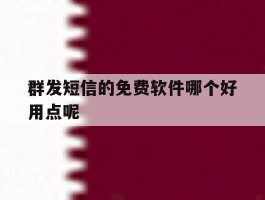 群发短信的免费软件哪个好用点呢