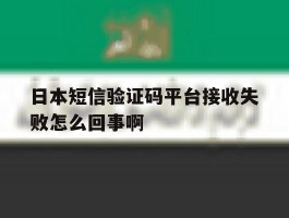 包含日本短信验证码平台接收失败怎么回事啊的词条