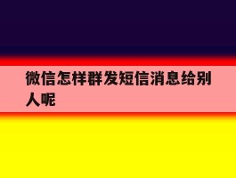 微信怎样群发短信消息给别人呢