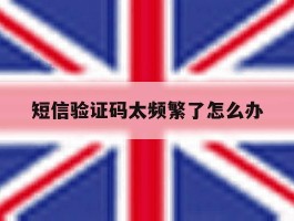 短信验证码太频繁了怎么办