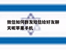 关于微信如何群发短信给好友聊天呢苹果手机的信息