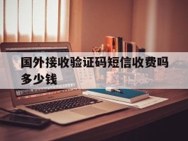 国外接收验证码短信收费吗多少钱