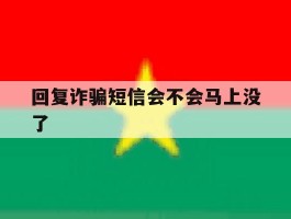 回复诈骗短信会不会马上没了