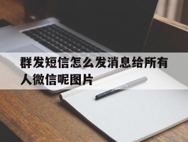 群发短信怎么发消息给所有人微信呢图片