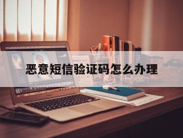 恶意短信验证码怎么办理