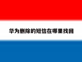 华为删除的短信在哪里找回