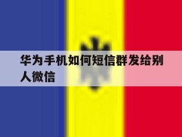 华为手机如何短信群发给别人微信