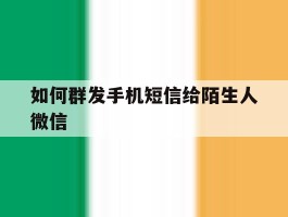 如何群发手机短信给陌生人微信