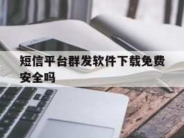 短信平台群发软件下载免费安全吗