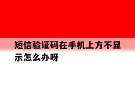 短信验证码在手机上方不显示怎么办呀