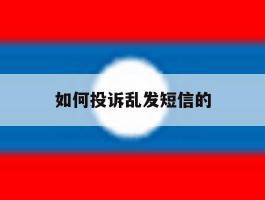 如何投诉乱发短信的