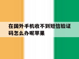 在国外手机收不到短信验证码怎么办呢苹果