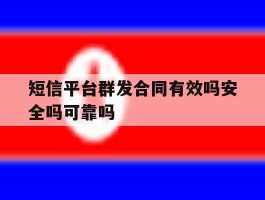短信平台群发合同有效吗安全吗可靠吗的简单介绍