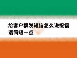 给客户群发短信怎么说祝福语简短一点
