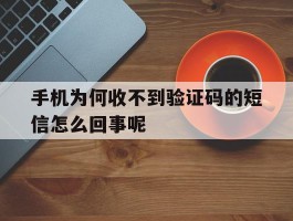 手机为何收不到验证码的短信怎么回事呢