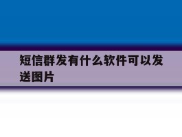 短信群发有什么软件可以发送图片