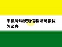 手机号码被短信验证码骚扰怎么办