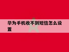 华为手机收不到短信怎么设置