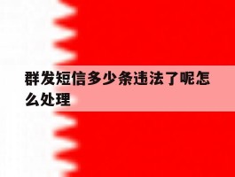 群发短信多少条违法了呢怎么处理