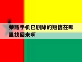 荣耀手机已删除的短信在哪里找回来啊
