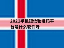 关于2021手机短信验证码平台是什么软件呀的信息