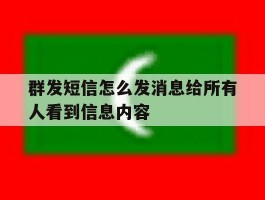 群发短信怎么发消息给所有人看到信息内容