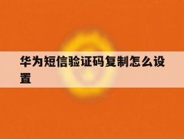 华为短信验证码复制怎么设置