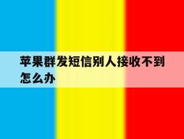 苹果群发短信别人接收不到怎么办
