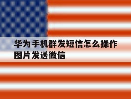 华为手机群发短信怎么操作图片发送微信