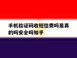 手机验证码收短信费吗是真的吗安全吗知乎的简单介绍