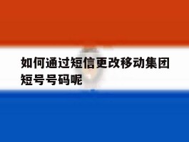 包含如何通过短信更改移动集团短号号码呢的词条