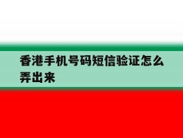 香港手机号码短信验证怎么弄出来