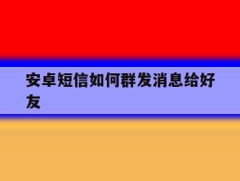 安卓短信如何群发消息给好友