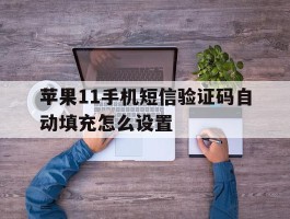 苹果11手机短信验证码自动填充怎么设置
