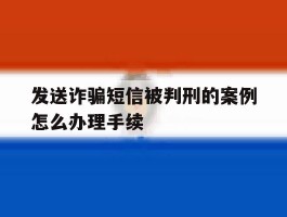 发送诈骗短信被判刑的案例怎么办理手续