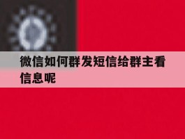 微信如何群发短信给群主看信息呢