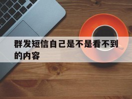 群发短信自己是不是看不到的内容