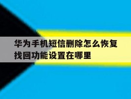 华为手机短信删除怎么恢复找回功能设置在哪里