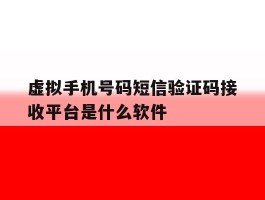 虚拟手机号码短信验证码接收平台是什么软件的简单介绍